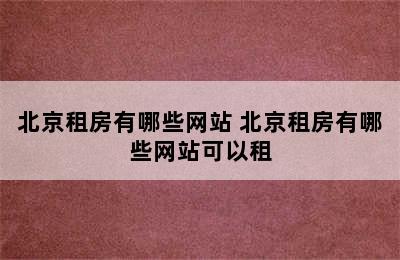 北京租房有哪些网站 北京租房有哪些网站可以租